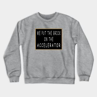 We Put the Brick on the Accelerator Crewneck Sweatshirt